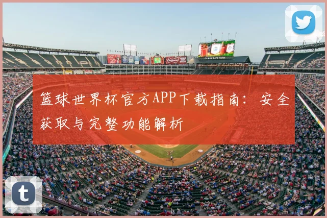 篮球世界杯官方APP下载指南:安全获取与完整功能解析