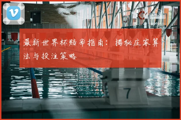 最新世界杯赔率指南：揭秘庄家算法与投注策略