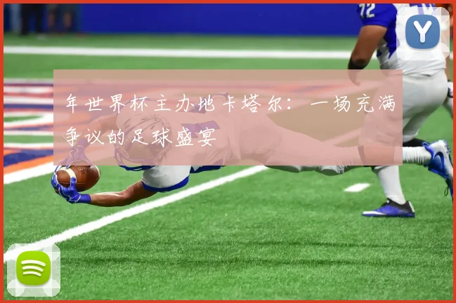 年世界杯主办地卡塔尔:一场充满争议的足球盛宴