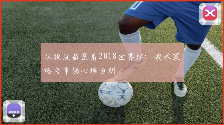 从投注截图看2018世界杯：战术策略与市场心理分析