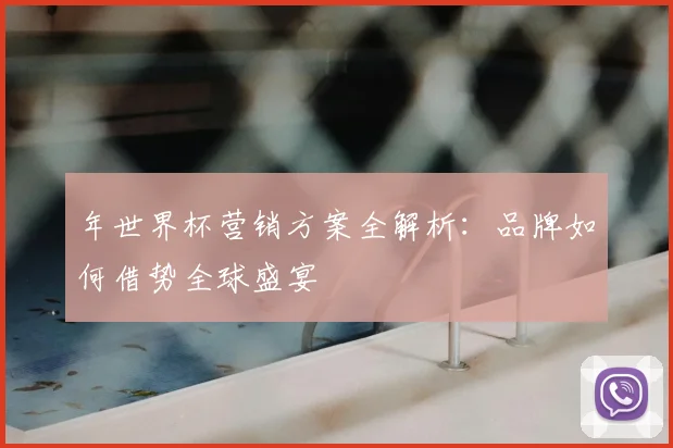 年世界杯营销方案全解析：品牌如何借势全球盛宴