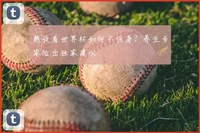 熬夜看世界杯如何不伤身?养生专家给出独家建议