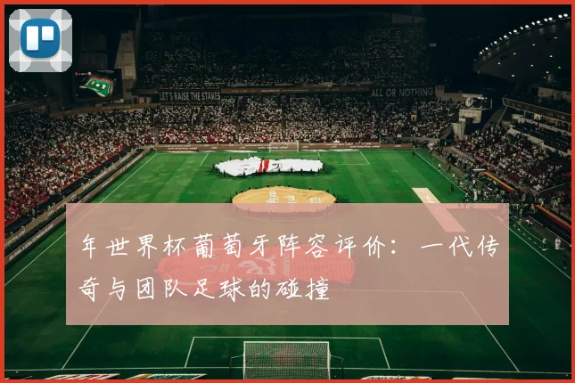 年世界杯葡萄牙阵容评价：一代传奇与团队足球的碰撞