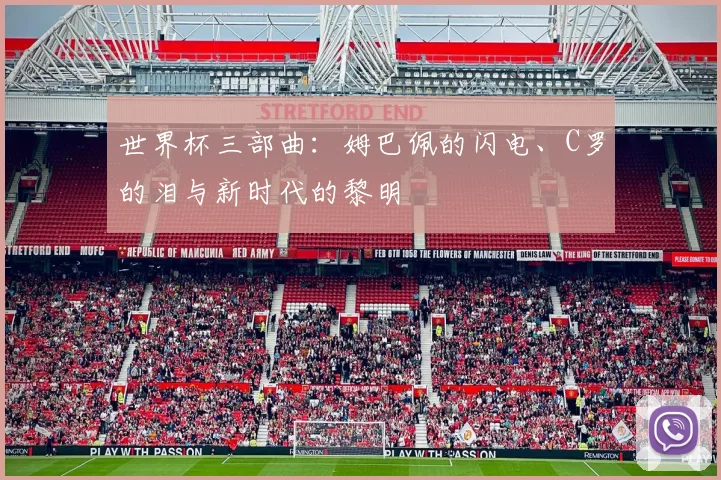 世界杯三部曲:姆巴佩的闪电、C罗的泪与新时代的黎明