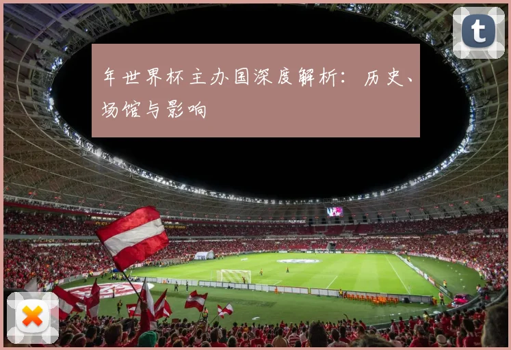 年世界杯主办国深度解析:历史、场馆与影响