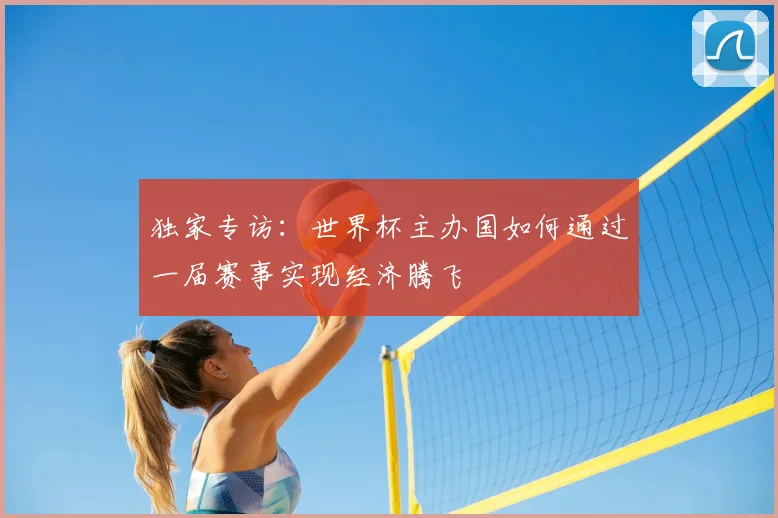 独家专访：世界杯主办国如何通过一届赛事实现经济腾飞