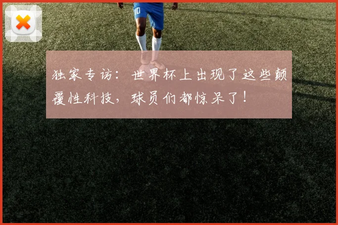 独家专访：世界杯上出现了这些颠覆性科技，球员们都惊呆了！